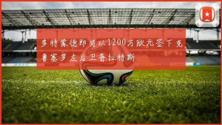 多特蒙德即将以1200万欧元签下克鲁塞罗左后卫普拉特斯