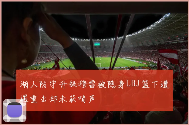 湖人防守升级穆雷被隐身LBJ篮下遭遇重击却未获哨声