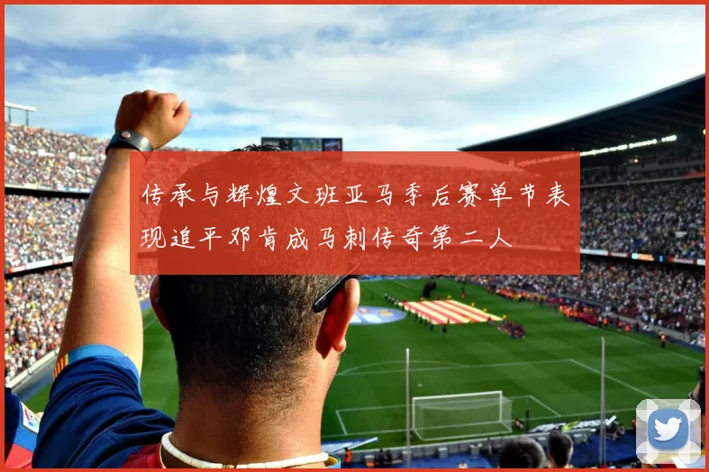 传承与辉煌文班亚马季后赛单节表现追平邓肯成马刺传奇第二人