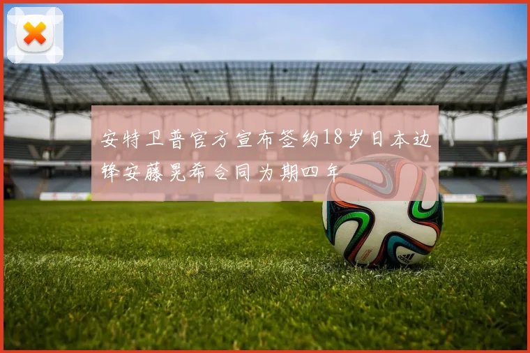 安特卫普官方宣布签约18岁日本边锋安藤晃希合同为期四年