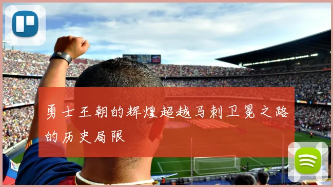 勇士王朝的辉煌超越马刺卫冕之路的历史局限