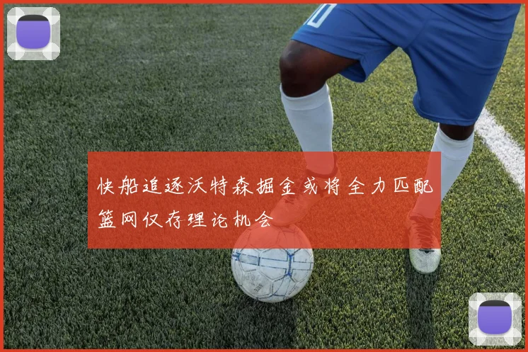 快船追逐沃特森掘金或将全力匹配篮网仅存理论机会