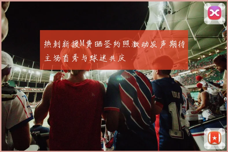 热刺新援M费晒签约照激动发声期待主场首秀与球迷共庆